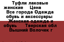 Туфли лаковые, женские. › Цена ­ 2 800 - Все города Одежда, обувь и аксессуары » Женская одежда и обувь   . Тверская обл.,Вышний Волочек г.